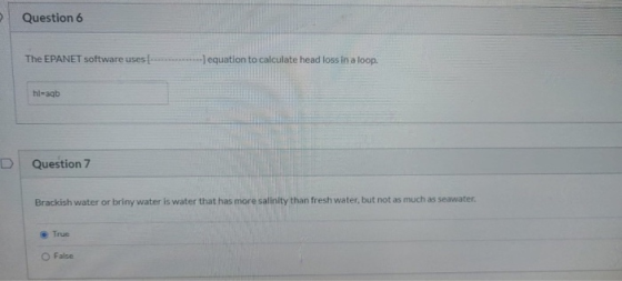 Question 6 The EPANET software usest -) equation to calculate head loss in a loop. hi-39b Question 7 Brackish water or briny