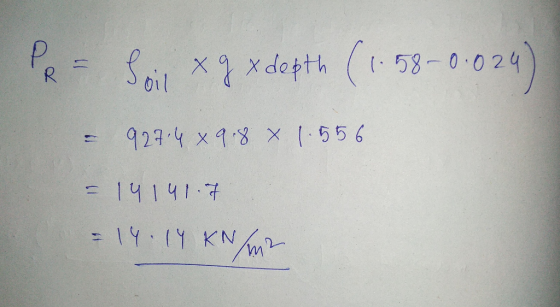 PR = Sox qx depth (1.58-0:024) = 927:4 x 9.8 x 1.556 = 14141.7 = 14.14 KN/m2