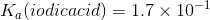 K iodicacid) = 1.7 x 10-1