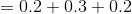 =0.2+0.3+0.2