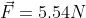 \vec F = 5.54N