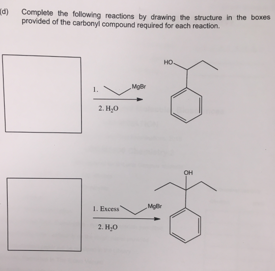 Complete the following reactions by drawing the structure in the b provided of the carbonyl compound required for each reaction oxes (d) HO MgBr 1. 2. НО он MgBr 1. Excess 2. НО