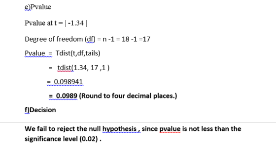 ePvalue Pvalue at t=1-1.34| Degree of freedom (df) = n -1 = 18-1 =17 Pvalue = Tdist(t,df,tails) tdist(1.34, 17,1) = 0.098941