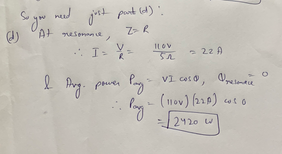 So need you just it part (d) Z=R d At resonance > .. I - V R ILOV 52 = 22 & Aug. power Pary lava VI cosa, Presonar (110v) (22