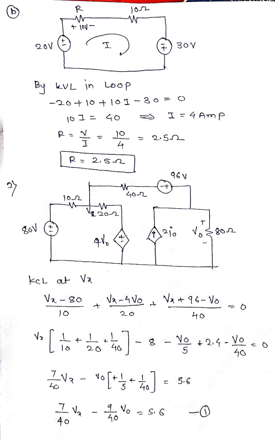 b R lon w + TOV - + 20V I 7) 30 V By KVL in Loop -20 +10 +10 1 -30 = 0 40 I = 4 Amp 10 I - R = v 1o 4 = 2.52 I R = 2.52 q6v 2