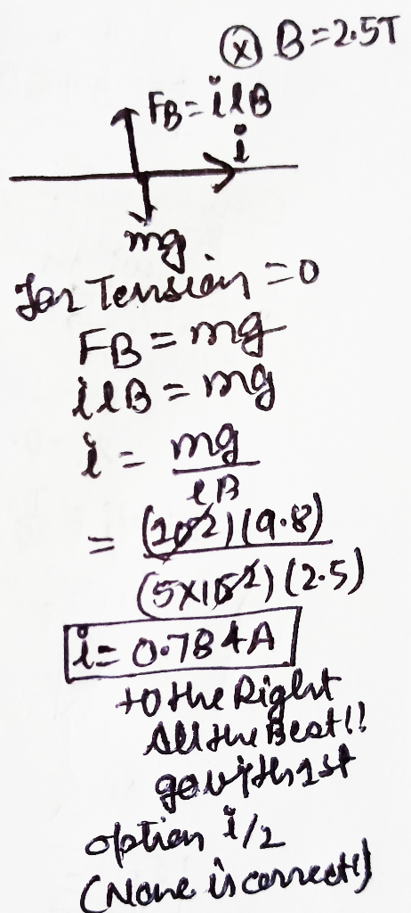 QB-2.5T FB-ile The ing for Tension so FB=ng llB=img i = mg 202.119.8) (5X184) (2.5) = 0.784A to the Right All the Beat!! gowi
