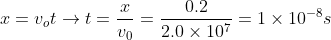 x = v_o t \rightarrow t = \frac{x}{v_0}= \frac{0.2}{2.0\times 10^{7}}= 1\times 10^{-8} s