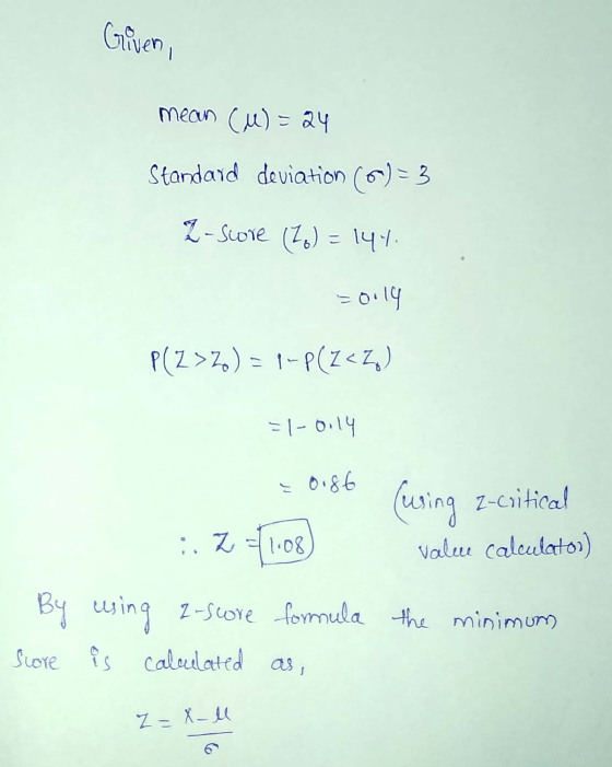 Giveni mean (M) = 24 Standard deviation ()=3 2- Score (76) = 144. = 0.14 P(Z >Z) = 1-P(Z<Z) =1-0114 0.86 :: 2 108) . By using