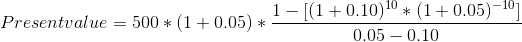 Presentvalue = 500*(1 +0.05) * 1 -[(1 +0.10 10 * (1 + 0.05)-101 0.05 -0.10