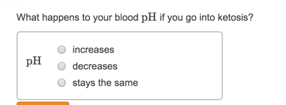 What happens to your blood pH if you go into ketosis? O increases O decreases O stays the same