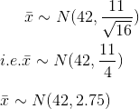 \bar x \sim N(42,\frac{11}{\sqrt{16}}) \\ \\ i.e. \bar x \sim N(42,\frac{11}{4}) \\ \\ \bar x \sim N(42,2.75)