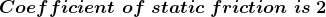 \boldsymbol{Coefficient\; of\; static \;friction \;is\;2}