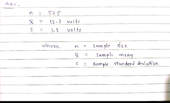 Ans. = F = s = 575 12.3 volts 1.3 volts where, n X = = - sample size sample mean Sample standard deviation. s