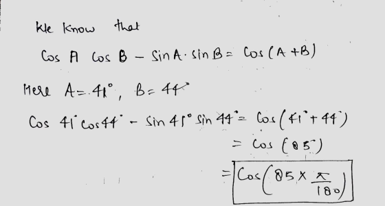 kle know that Cos A los B - Sina.sinB = cos(A+B) Here A=.41° , B=44 Cos ti costa - Sin 48° sin 44 = cos(fit 44 ) = cos (85) =