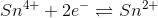 Sn^{4+}+2e^{-}\rightleftharpoons Sn^{2+}