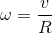 \omega = \frac{v}{R}