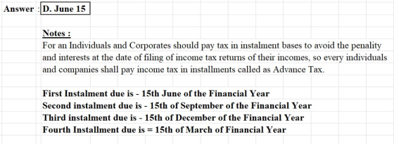 Answer D. June 15 Notes For an Individuals and Corporates should pay tax in instalment bases to avoid the penality and intere
