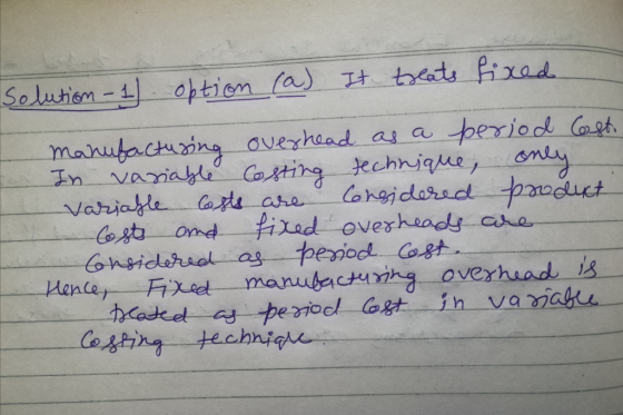 option (a) It Solution - 1) treats fixed manufacturing overhead as a period Costo In variable Costing technique, only Variabl