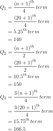 \begin{aligned} Q_{1}&=\frac{ \left(n+1\right)^{th}}{4}\:term\\&=\frac{ \left(20+1\right)^{th}}{4}\:term\\&=5.25^{th}\:term\\&=140\\Q_{2}&=\frac{ \left(n+1\right)^{th}}{2}\:term\\&=\frac{ \left(20+1\right)^{th}}{2}\:term\\&=10.5^{th}\:term\\&=150\\Q_{3}&=\frac{ 3\left(n+1\right)^{th}}{4}\:term\\&=\frac{ 3\left(20+1\right)^{th}}{4}\:term\\&=15.75^{th}\:term\\&=166.5\end{aligned}