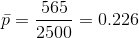 \bar{p}=\frac{565}{2500}=0.226