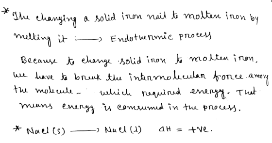 * The changing a solid iron nail te molten inon by melting it - Endothermic process Because to change solid inon to molten in