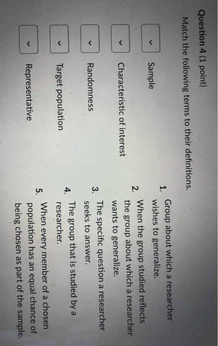 Question 4 (1 point) Match the following terms to their definitions. 1 Sample Characteristic of interest ODOOD Randomness Gro