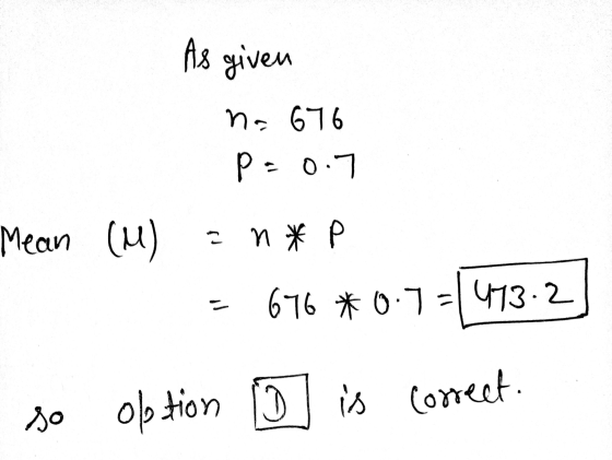 As give ven no 676 0.7 p Mean (u) 2 n * P 676 * 0.7=1473.2 so option i is Correct.
