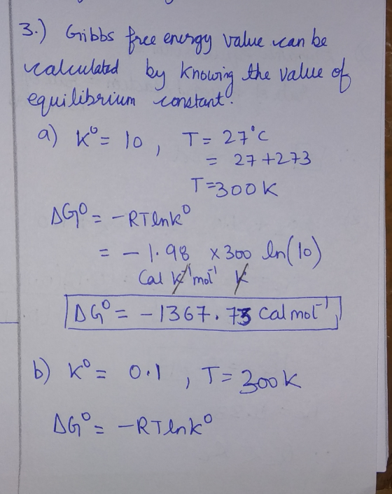 3.) Gibbs free energy value can be calculated by knowing the value of equilibrium constant. a) k = 10 T = 27°C = 27+273 T=3oo