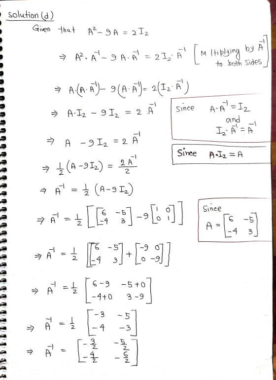 solution (d) Given that A? - 9 A = 2 I2 by A → A2. AT-9 A- A = 2I, A Mltiplying to both sides A (A_A- 9A. AY= 2(12.A) since