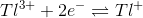 Tl^{3+}+2e^{-} \rightleftharpoons Tl^{+}