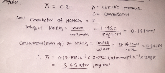 Answer: T = CRT T= osmotic pressene c= concentration Now Concentration of Namcon = 9 moes of NaHCO3 = mars = 11.85 g = 0.141