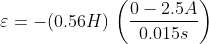 \varepsilon =-(0.56H) \,\left( \frac{0-2.5A}{0.015s} \right)