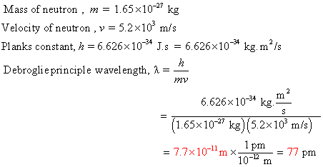 Mass of neutron, m = 1.65 x10-27 kg Velocity of neutron, v = 5.2x10 m/s Planks constant, h = 6.626x1034 .s = 6.626x10-* kg. m
