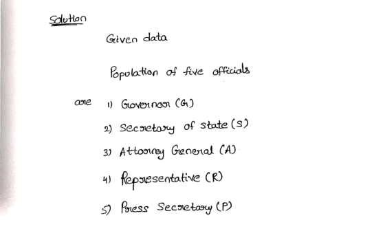 Solution Given data Population of five officials are ) Governoor (G) 2) Secretary of State (s) 3) Attorney General (A) 4) Rep