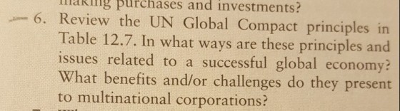 liakiing purchases and investments? 6. Review the UN Global Compact principles in Table 12.7. In what ways are these principles and issues related to a successful global economy? What benefits and/or challenges do they present to multinational corporations?