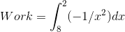 Work = \int_{8}^{2} (-1/{x}^2)dx