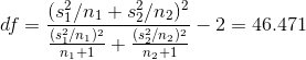 df = \frac{ (s_1^2/n_1 +s_2^2/n_2)^2 }{ \frac{(s_1^2/n_1)^2}{n_1+1} + \frac{(s_2^2/n_2)^2}{n_2+1}} - 2 = 46.471