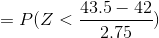 =P(Z < \frac{43.5-42}{2.75})