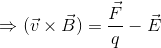 \Rightarrow (\vec{v}\times \vec{B}) = \frac{\vec{F}}{q}-\vec{E}