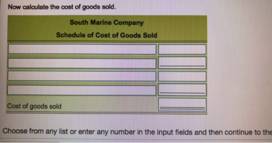 Now calculate the cost of goods sold. South Marine Company Schedule of Cost of Goods Sold Cost of goods sold Choose from any