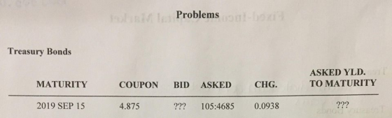 Problems Treasury Bonds ASKED YLD TO MATURITY MATURITY COUPON BID ASKED CHG. 2019 SEP 15 4.875 ??? 105:4685 0.0938