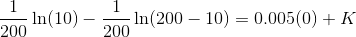 \frac{1}{200}\ln(10) - \frac{1}{200}\ln(200 - 10) = 0.005(0) + K