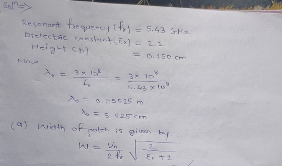 Sol=> Resonant frequency (fo) Dielectric constant (Er) = 2.1 Height cho 5.43 GHz = 0.150 cm Low 8 3 x 108 fr 3 x 10 5.43 x lo