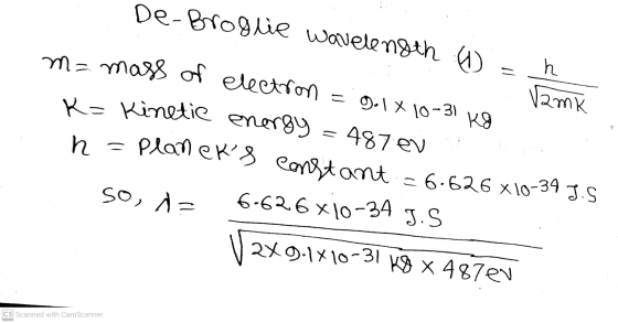 (amk De-Broglie wavelength (1) h m= mass of electron = 9.1 x 10-31 Kg K= Kinetic energy = 487 ev n = planers constant 6.626