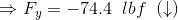 \Rightarrow F_y = -74.4\;\;lbf\;\;(\downarrow)