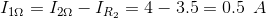 I_{1\Omega }=I_{2\Omega }-I_{R_{2}}=4-3.5=0.5\: \: A