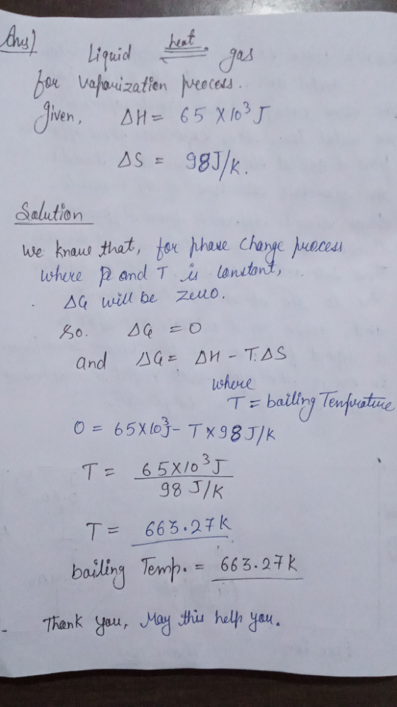 Ans) Liquid heat gas for vahanization process. given, DH= 65 X 1035 DS= 98J/k. Solution we kname that for phase change proces
