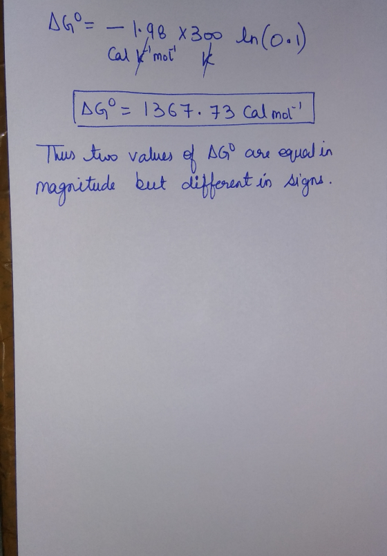 AG = -1.96 X 300 ln (0.1) Cal k mot anal LAG = 1367.73 cal mol This two values of AG are equal in magnitude but different in
