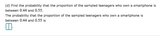 (d) Find the probability that the proportion of the sampled teenagers who own a smartphone is between 0.44 and 0.55 The proba