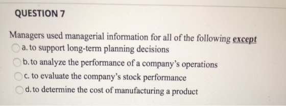 QUESTION 7 Managers used managerial information for all of the following except a. to support long-term planning decisions b.
